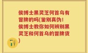 侯博士黑灵芝何首乌有冒牌的吗(鉴别真伪！侯博士教你如何辨别黑灵芝和何首乌的冒牌货)