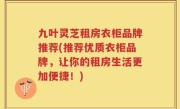 九叶灵芝租房衣柜品牌推荐(推荐优质衣柜品牌，让你的租房生活更加便捷！)
