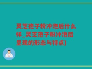 灵芝孢子粉冲泡后什么样_灵芝孢子粉冲泡后呈现的形态与特点)