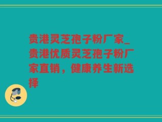 贵港灵芝孢子粉厂家_贵港优质灵芝孢子粉厂家直销，健康养生新选择