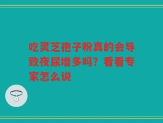 吃灵芝孢子粉真的会导致夜尿增多吗？看看专家怎么说