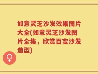 如意灵芝沙发效果图片大全(如意灵芝沙发图片全集，欣赏百变沙发造型)