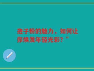 孢子粉的魅力，如何让你焕发年轻光彩？”