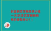 抖音刷灵芝视频多少钱一次(抖音灵芝视频刷单价格是多少？)