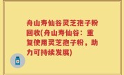 舟山寿仙谷灵芝孢子粉回收(舟山寿仙谷：重复使用灵芝孢子粉，助力可持续发展)