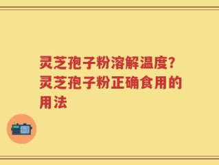 灵芝孢子粉溶解温度？灵芝孢子粉正确食用的用法