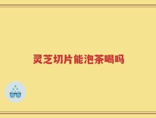 灵芝切片能泡茶喝吗