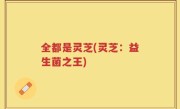 全都是灵芝(灵芝：益生菌之王)