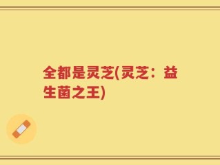 全都是灵芝(灵芝：益生菌之王)