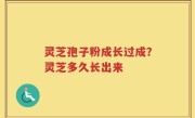 灵芝孢子粉成长过成？灵芝多久长出来