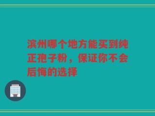 滨州哪个地方能买到纯正孢子粉，保证你不会后悔的选择