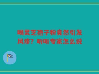 喝灵芝孢子粉竟然引发风疹？听听专家怎么说