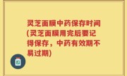 灵芝面膜中药保存时间(灵芝面膜用完后要记得保存，中药有效期不易过期)