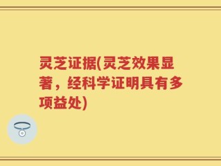 灵芝证据(灵芝效果显著，经科学证明具有多项益处)