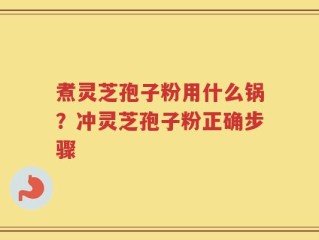 煮灵芝孢子粉用什么锅？冲灵芝孢子粉正确步骤