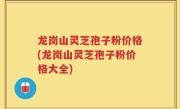 龙岗山灵芝孢子粉价格(龙岗山灵芝孢子粉价格大全)