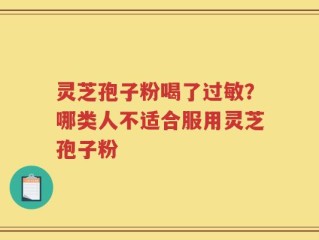 灵芝孢子粉喝了过敏？哪类人不适合服用灵芝孢子粉