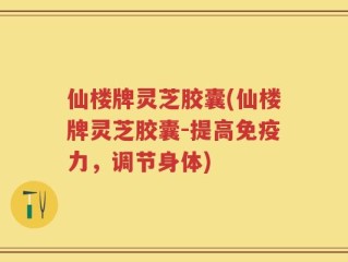 仙楼牌灵芝胶囊(仙楼牌灵芝胶囊-提高免疫力，调节身体)