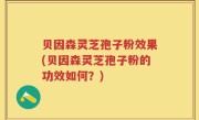 贝因森灵芝孢子粉效果(贝因森灵芝孢子粉的功效如何？)