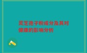 灵芝孢子粉成分及其对健康的影响分析