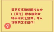 灵芝写实雕刻图片大全(【灵芝】原木雕刻大师手绘灵芝塑像，令人惊叹的艺术创作！