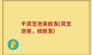 干灵芝泡茶脱发(灵芝泡茶，祛脱发)