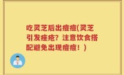 吃灵芝后出痘痘(灵芝引发痤疮？注意饮食搭配避免出现痘痘！)