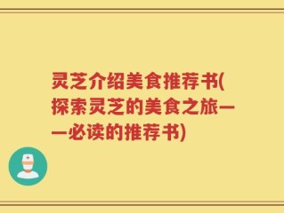 灵芝介绍美食推荐书(探索灵芝的美食之旅——必读的推荐书)