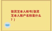 张灵芝本人帐号(张灵芝本人账户名称是什么？)