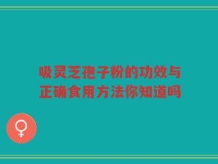 吸灵芝孢子粉的功效与正确食用方法你知道吗