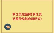 罗江灵芝菌种(罗江灵芝菌种及其应用研究)