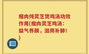 瘦肉炖灵芝煲鸡汤功效作用(瘦肉灵芝鸡汤：益气养颜，滋阴补肺！)
