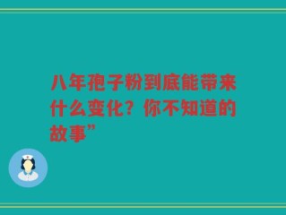 八年孢子粉到底能带来什么变化？你不知道的故事”