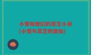 小雪和他们的灵芝小说(小雪与灵芝的冒险)