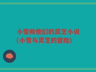 小雪和他们的灵芝小说(小雪与灵芝的冒险)