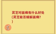 灵芝对面瘫有什么好处(灵芝能否缓解面瘫？)
