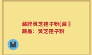 藏牌灵芝孢子粉(藏寶藏品：灵芝孢子粉