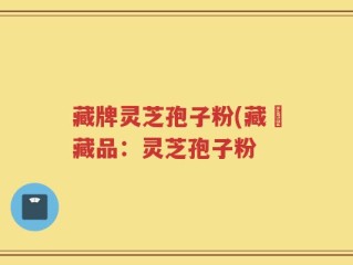 藏牌灵芝孢子粉(藏寶藏品：灵芝孢子粉
