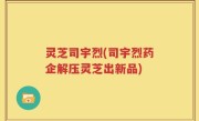 灵芝司宇烈(司宇烈药企解压灵芝出新品)