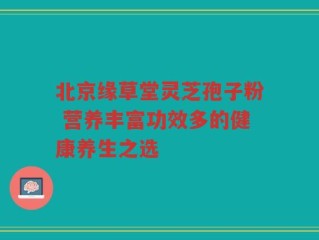 北京缘草堂灵芝孢子粉 营养丰富功效多的健康养生之选