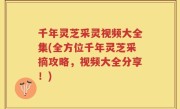 千年灵芝采灵视频大全集(全方位千年灵芝采摘攻略，视频大全分享！)