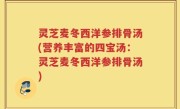 灵芝麦冬西洋参排骨汤(营养丰富的四宝汤：灵芝麦冬西洋参排骨汤)