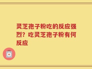 灵芝孢子粉吃的反应强烈？吃灵芝孢子粉有何反应