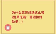 为什么灵芝炖汤这么苦涩(灵芝汤：苦涩但好处多！)