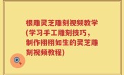 根雕灵芝雕刻视频教学(学习手工雕刻技巧，制作栩栩如生的灵芝雕刻视频教程)