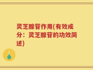 灵芝腺苷作用(有效成分：灵芝腺苷的功效简述)
