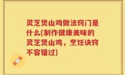 灵芝煲山鸡做法窍门是什么(制作健康美味的灵芝煲山鸡，烹饪诀窍不容错过)