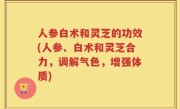 人参白术和灵芝的功效(人参、白术和灵芝合力，调解气色，增强体质)