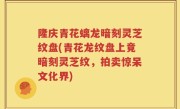 隆庆青花螭龙暗刻灵芝纹盘(青花龙纹盘上竟暗刻灵芝纹，拍卖惊呆文化界)