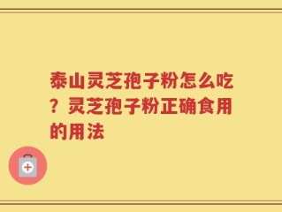 泰山灵芝孢子粉怎么吃？灵芝孢子粉正确食用的用法